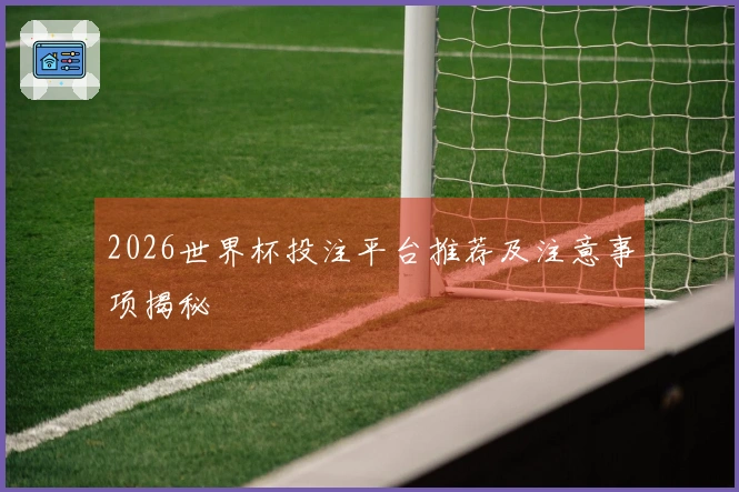 2026世界杯投注平台推荐及注意事项揭秘