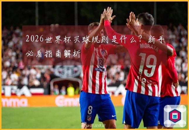 2026世界杯买球规则是什么？新手必看指南解析