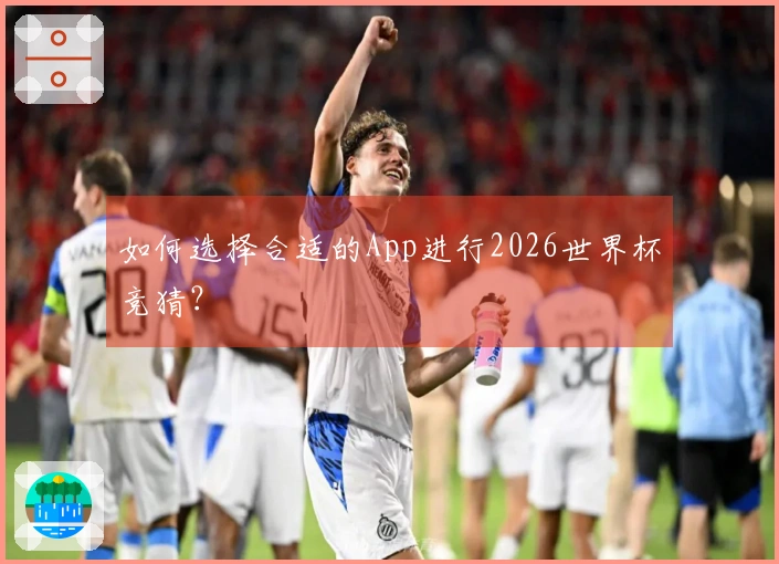 如何选择合适的App进行2026世界杯竞猜？