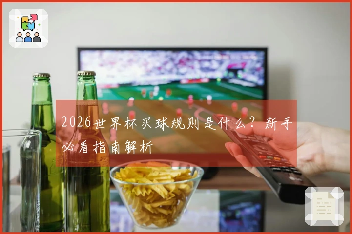 2026世界杯买球规则是什么？新手必看指南解析