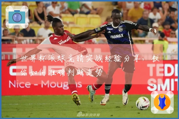 世界杯滚球竞猜实战经验分享，教你如何准确判断走势