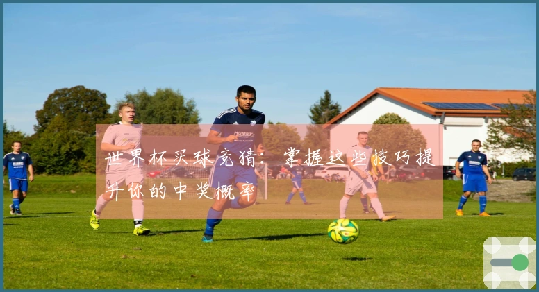 世界杯买球竞猜：掌握这些技巧提升你的中奖概率