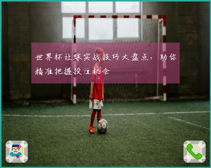 世界杯让球实战技巧大盘点，助你精准把握投注机会