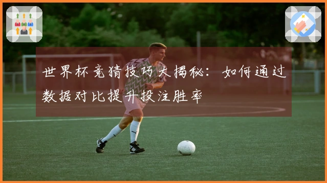 世界杯竞猜技巧大揭秘：如何通过数据对比提升投注胜率