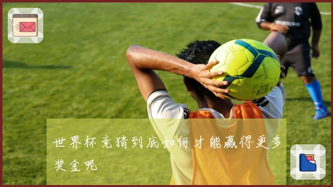世界杯竞猜到底如何才能赢得更多奖金呢