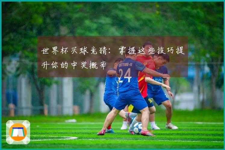 世界杯买球竞猜：掌握这些技巧提升你的中奖概率