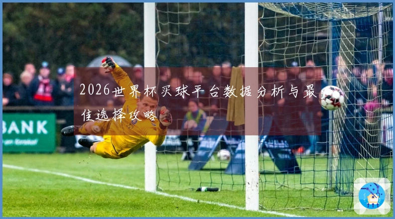 2026世界杯买球平台数据分析与最佳选择攻略