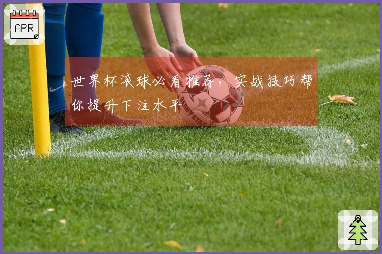 世界杯滚球必看推荐，实战技巧帮你提升下注水平