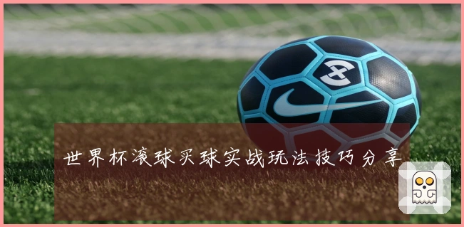 世界杯滚球买球实战玩法技巧分享