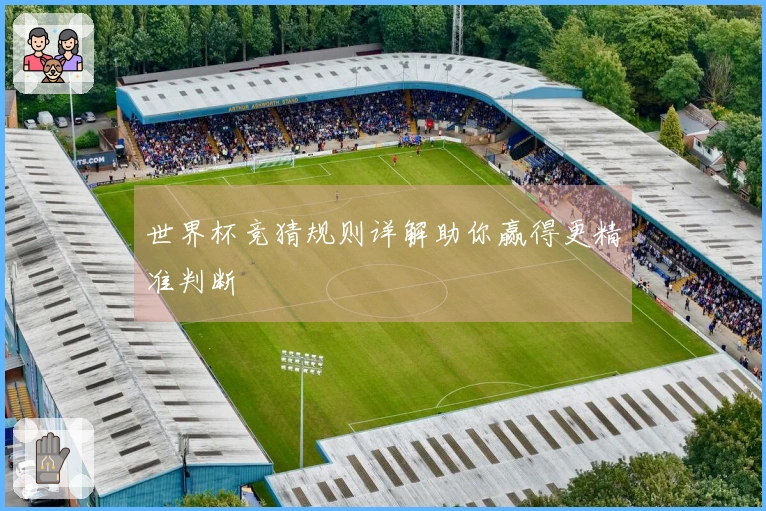 世界杯竞猜规则详解助你赢得更精准判断