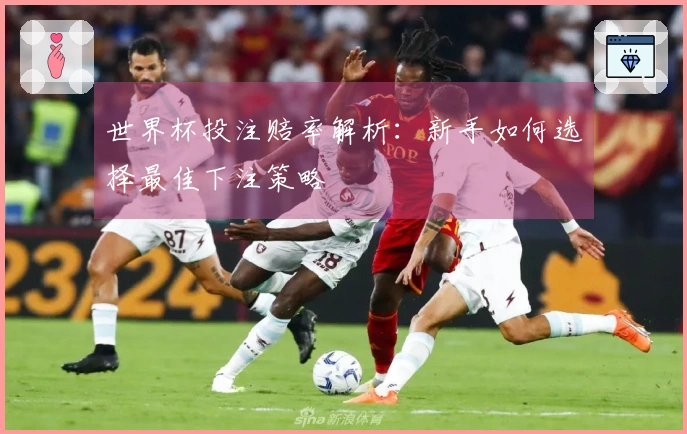 世界杯投注赔率解析：新手如何选择最佳下注策略